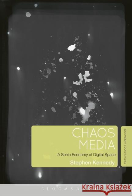 Chaos Media: A Sonic Economy of Digital Space Stephen Kennedy 9781501324420