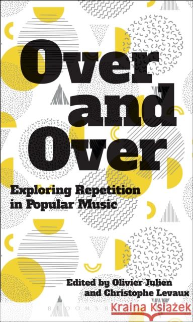 Over and Over: Exploring Repetition in Popular Music Olivier Julien Christophe Levaux 9781501324888 Bloomsbury Academic