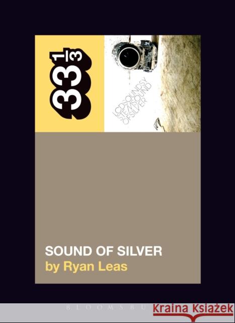 LCD Soundsystem’s Sound Of Silver Ryan Leas (Independent Scholar, USA) 9781501325618 Bloomsbury Publishing Plc