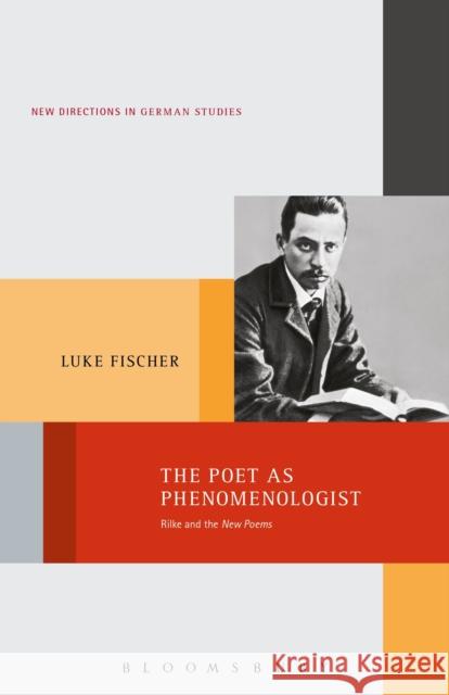 The Poet as Phenomenologist: Rilke and the New Poems Luke Fischer 9781501326035