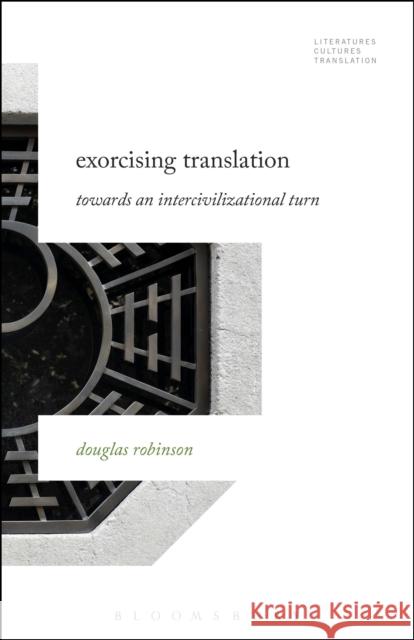 Exorcising Translation: Towards an Intercivilizational Turn Douglas Robinson Brian James Baer Michelle Woods 9781501326042