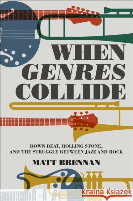 When Genres Collide: Down Beat, Rolling Stone, and the Struggle Between Jazz and Rock Matthew Thomas Brennan 9781501326141