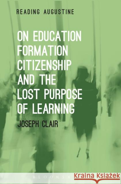 On Education, Formation, Citizenship and the Lost Purpose of Learning Joseph Clair Miles Hollingworth 9781501326158 Bloomsbury Academic