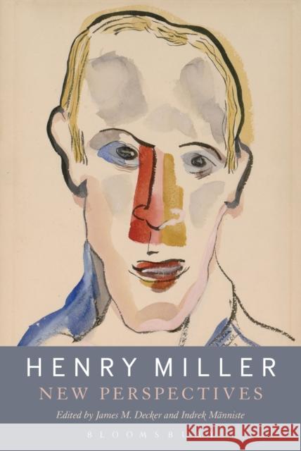 Henry Miller: New Perspectives James M. Decker Indrek Manniste Louis A. Renza 9781501326462 Bloomsbury Academic