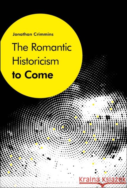 The Romantic Historicism to Come Jonathan Crimmins 9781501326974 Bloomsbury Academic