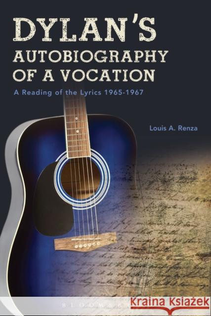 Dylan's Autobiography of a Vocation: A Reading of the Lyrics 1965-1967 Renza, Louis A. 9781501328527 Bloomsbury Academic