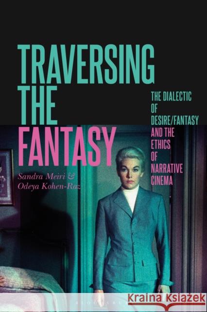 Traversing the Fantasy: The Dialectic of Desire/Fantasy and the Ethics of Narrative Cinema Sandra Meiri Odeya Kohen Raz 9781501328732 Bloomsbury Academic