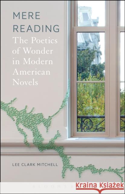 Mere Reading: The Poetics of Wonder in Modern American Novels Lee Clark Mitchell 9781501329647