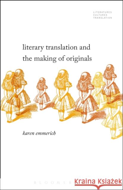 Literary Translation and the Making of Originals Karen Emmerich Brian James Baer Michelle Woods 9781501329906 Bloomsbury Academic
