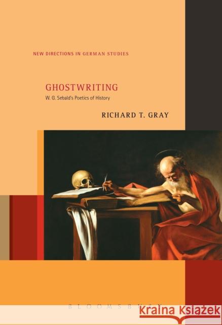 Ghostwriting: W. G. Sebald's Poetics of History Richard T. Gray 9781501329999 Bloomsbury Academic