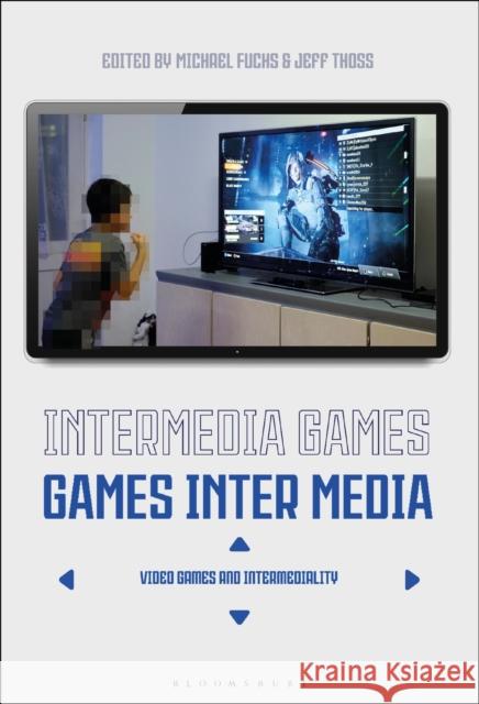 Intermedia Games--Games Inter Media: Video Games and Intermediality Michael Fuchs Jeff Thoss 9781501330490 Bloomsbury Academic