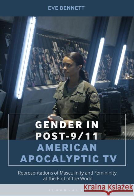 Gender in Post-9/11 American Apocalyptic TV: Representations of Masculinity and Femininity at the End of the World Eve Bennett 9781501331084 Bloomsbury Academic