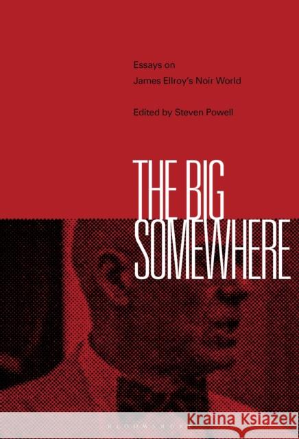 The Big Somewhere: Essays on James Ellroy's Noir World Steven Powell 9781501331336 Bloomsbury Academic