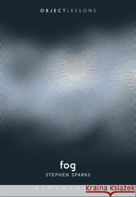 Fog Stephen Sparks Christopher Schaberg Ian Bogost 9781501333736 Bloomsbury Academic