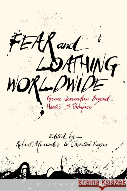 Fear and Loathing Worldwide: Gonzo Journalism Beyond Hunter S. Thompson Robert Alexander Christine Isager 9781501333910 Bloomsbury Academic