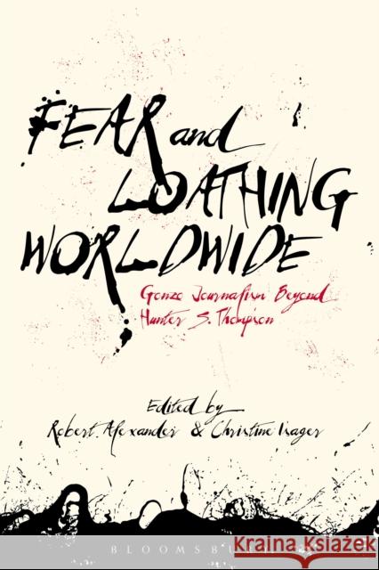 Fear and Loathing Worldwide: Gonzo Journalism Beyond Hunter S. Thompson Robert Alexander Christine Isager 9781501333910