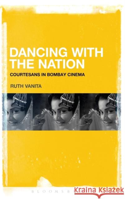 Dancing with the Nation: Courtesans in Bombay Cinema Ruth Vanita 9781501334429 Bloomsbury Academic