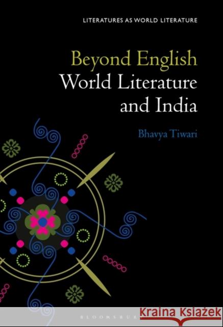 Beyond English: World Literature and India Prof Bhavya Tiwari (University of Houston, USA) 9781501334641 Bloomsbury Publishing Plc