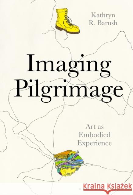 Imaging Pilgrimage: Art as Embodied Experience Barush, Kathryn R. 9781501335013 Bloomsbury Visual Arts