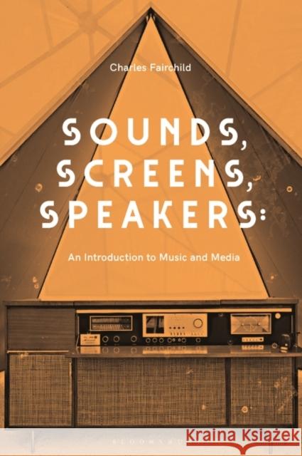 Sounds, Screens, Speakers: An Introduction to Music and Media Charles Fairchild 9781501336232 Bloomsbury Academic