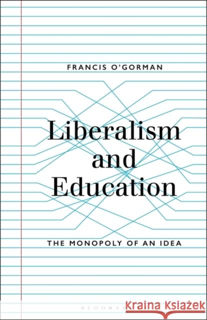 Liberalism and Education: The Monopoly of an Idea Francis O'Gorman 9781501336799 Bloomsbury Academic