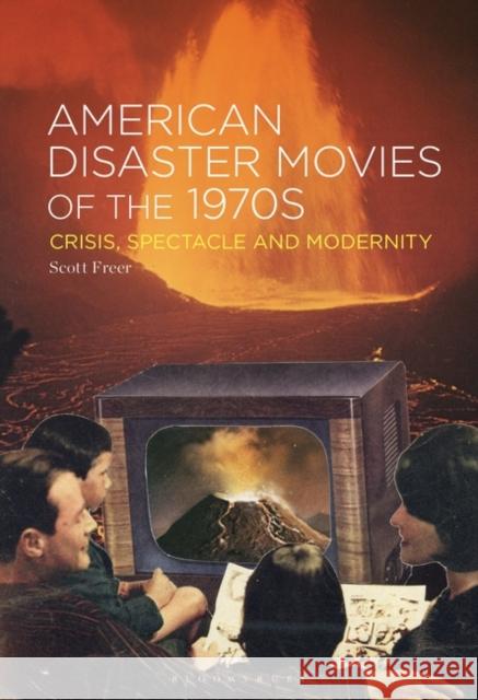 American Disaster Movies of the 1970s: Crisis, Spectacle and Modernity Freer, Scott 9781501336836 Bloomsbury Publishing (UK)