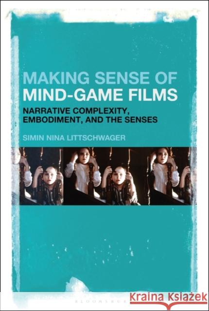 Making Sense of Mind-Game Films: Narrative Complexity, Embodiment, and the Senses Simin Nina Littschwager 9781501337048 Bloomsbury Academic