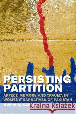 Persisting Partition: Affect, Memory and Trauma in Women's Narratives of Pakistan Humaira Saeed 9781501337420 Bloomsbury Academic
