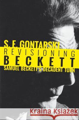 Revisioning Beckett: Samuel Beckett's Decadent Turn S. E. Gontarski 9781501337635 Bloomsbury Academic