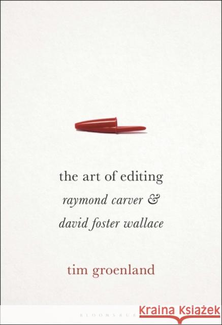 The Art of Editing: Raymond Carver and David Foster Wallace Tim Groenland 9781501338274 Bloomsbury Academic