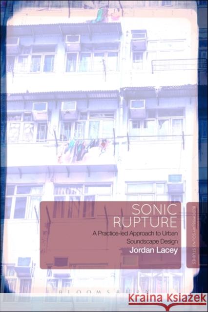 Sonic Rupture: A Practice-Led Approach to Urban Soundscape Design Jordan Lacey 9781501338571 Continnuum-3pl