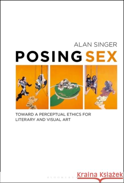 Posing Sex: Toward a Perceptual Ethics for Literary and Visual Art Alan Singer 9781501339189 Bloomsbury Academic