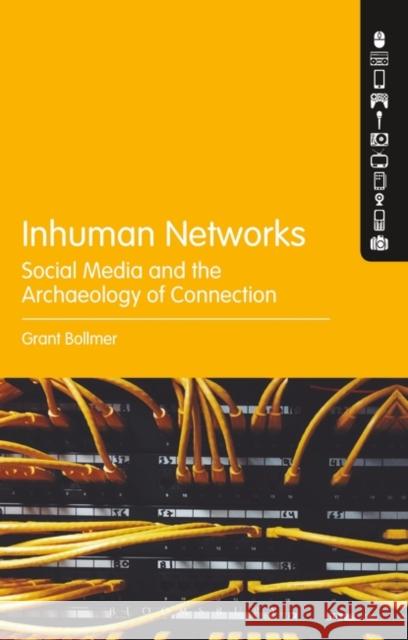 Inhuman Networks: Social Media and the Archaeology of Connection Grant Bollmer 9781501340178 Bloomsbury Academic