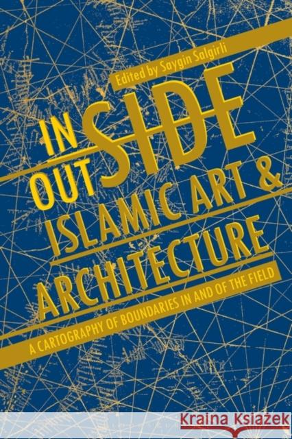 Inside/Outside Islamic Art and Architecture: A Cartography of Boundaries in and of the Field Salgirli, Saygin 9781501341854 Bloomsbury Visual Arts