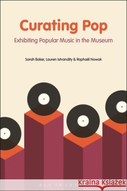 Curating Pop: Exhibiting Popular Music in the Museum Sarah Baker Lauren Istvandity Raphael Nowak 9781501343575 Bloomsbury Academic