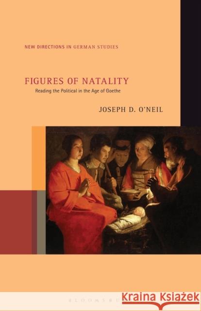 Figures of Natality: Reading the Political in the Age of Goethe Joseph D. O'Neil Imke Meyer 9781501343728 Bloomsbury Academic