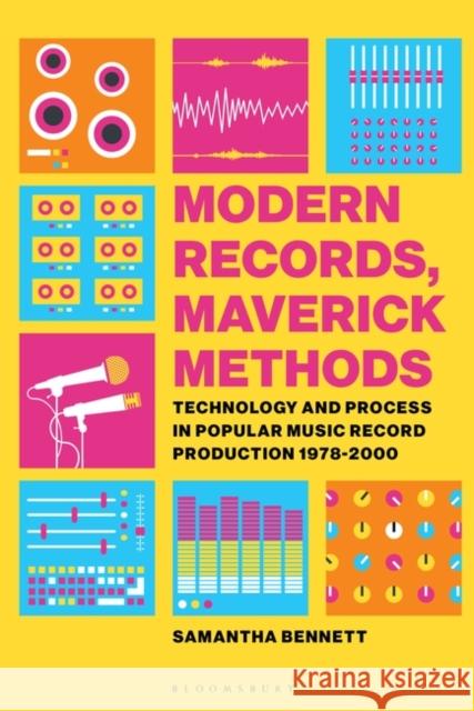 Modern Records, Maverick Methods: Technology and Process in Popular Music Record Production 1978-2000 Dr Samantha Bennett (Australian National University, Australia) 9781501344091