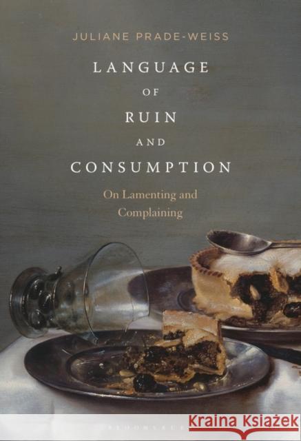 Language of Ruin and Consumption: On Lamenting and Complaining Juliane Prade-Weiss 9781501344190 Bloomsbury Academic