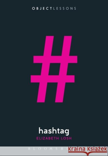 Hashtag Elizabeth Losh Christopher Schaberg Ian Bogost 9781501344275 Bloomsbury Publishing Plc