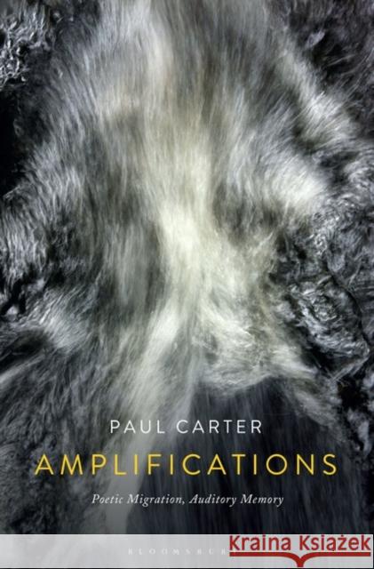 Amplifications: Poetic Migration, Auditory Memory Paul Carter 9781501344473 Bloomsbury Academic