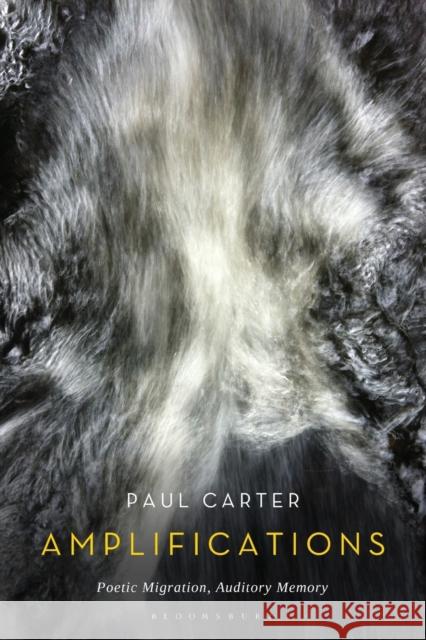 Amplifications: Poetic Migration, Auditory Memory Paul Carter 9781501344480
