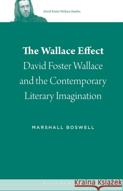 The Wallace Effect: David Foster Wallace and the Contemporary Literary Imagination Marshall Boswell Stephen J. Burn 9781501344909 Bloomsbury Academic
