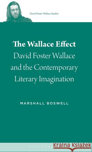 The Wallace Effect: David Foster Wallace and the Contemporary Literary Imagination Marshall Boswell Stephen J. Burn 9781501344947 Bloomsbury Academic