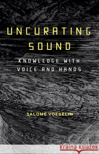 Uncurating Sound: Knowledge with Voice and Hands Salom? Voegelin 9781501345401