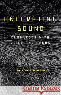 Uncurating Sound: Knowledge with Voice and Hands Salom? Voegelin 9781501345418