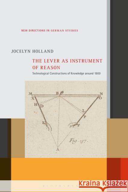 The Lever as Instrument of Reason: Technological Constructions of Knowledge Around 1800 Imke Meyer 9781501346057