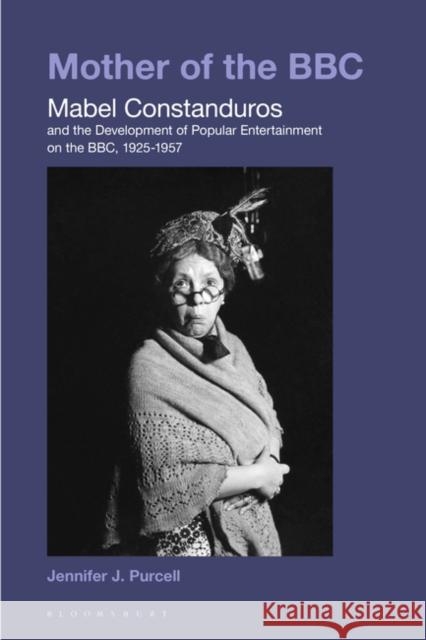 Mother of the BBC: Mabel Constanduros and the Development of Popular Entertainment on the Bbc, 1925-57 Purcell, Jennifer J. 9781501346507