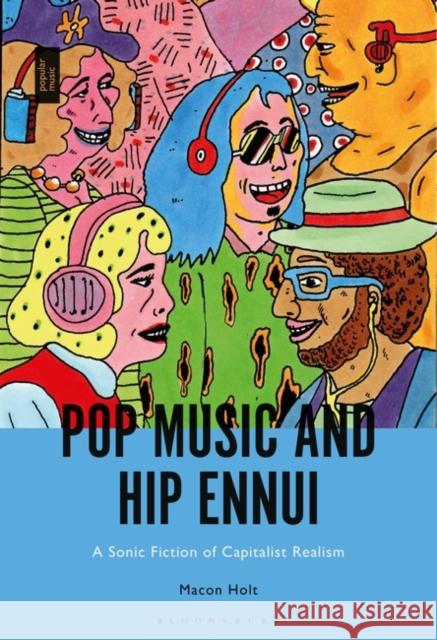 Pop Music and Hip Ennui: A Sonic Fiction of Capitalist Realism Macon Holt 9781501346668 Bloomsbury Academic