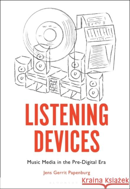 Listening Devices: Music Media in the Pre-Digital Era Papenburg, Jens Gerrit 9781501346705 Bloomsbury Academic