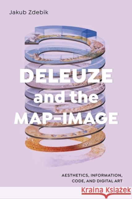 Deleuze and the Map-Image: Aesthetics, Information, Code, and Digital Art Jakub Zdebik 9781501346781 Bloomsbury Visual Arts